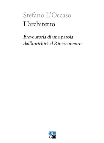 L’architetto. Breve storia di una parola dall’antichità al Rinascimento - Stefano L'Occaso - Libro Oligo 2021 | Libraccio.it