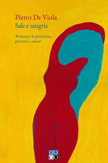 Sale e sangria. Romanzo di perdizione, gioventù e amore - Pietro De Viola - Libro Oligo 2021, Narratori | Libraccio.it