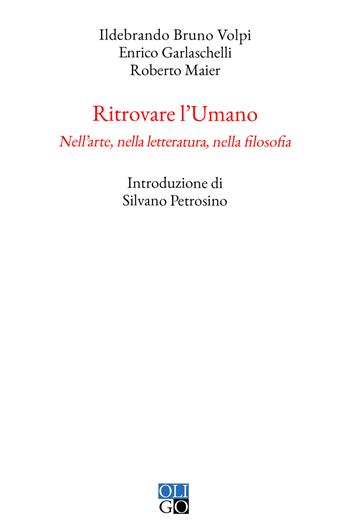 Ritrovare l'umano. Nell'arte, nella letteratura, nella filosofia - Ildebrando Bruno Volpi, Enrico Garlaschelli, Roberto Maier - Libro Oligo 2023, I saggi | Libraccio.it