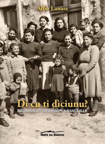 Di cu ti dìciunu? Dizionario dei soprannomi a Biancavilla - Alfio Lanaia - Libro Nero su Bianco Edizioni 2018 | Libraccio.it