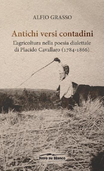 Antichi versi contadini. L’agricoltura nella poesia dialettale di Placido Cavallaro (1784-1866) - Alfio Grasso - Libro Nero su Bianco Edizioni 2019 | Libraccio.it