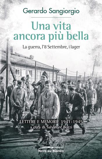 Una vita ancora più bella. La guerra, l'8 Settembre, i lager. Lettere e memorie 1941-1945 - Gerardo Sangiorgio - Libro Nero su Bianco Edizioni 2020 | Libraccio.it