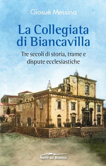 La collegiata di Biancavilla. Tre secoli di storia, trame e dispute ecclesiastiche - Giosuè Messina - Libro Nero su Bianco Edizioni 2020 | Libraccio.it