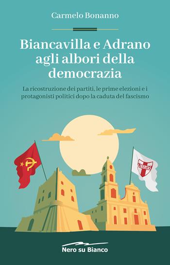 Biancavilla e Adrano agli albori della democrazia. La ricostruzione dei partiti, le prime elezioni e i protagonisti politici dopo la caduta del fascismo - Carmelo Bonanno - Libro Nero su Bianco Edizioni 2023 | Libraccio.it