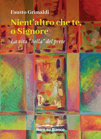 Nient'altro che te, o Signore. La vita «bella» del prete - Fausto Grimaldi - Libro Nero su Bianco Edizioni 2023 | Libraccio.it