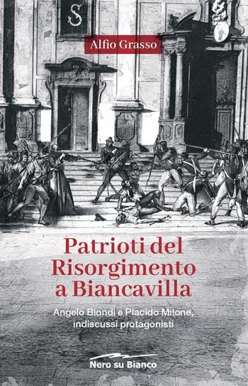 Patrioti del Risorgimento a Biancavilla. Angelo Biondi e Placido Milone, indiscussi protagonisti - Alfio Grasso - Libro Nero su Bianco Edizioni 2023 | Libraccio.it