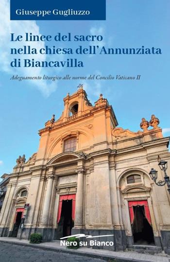 Le linee del sacro nella chiesa dell'Annunziata di Biancavilla. Adeguamento liturgico alle norme del Concilio Vaticano II - Giuseppe Gugliuzzo - Libro Nero su Bianco Edizioni 2024 | Libraccio.it