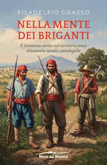 Nella mente dei briganti. Il fenomeno storico nel territorio etneo: dinamiche sociali e psicologiche - Filadelfio Grasso - Libro Nero su Bianco Edizioni 2025 | Libraccio.it