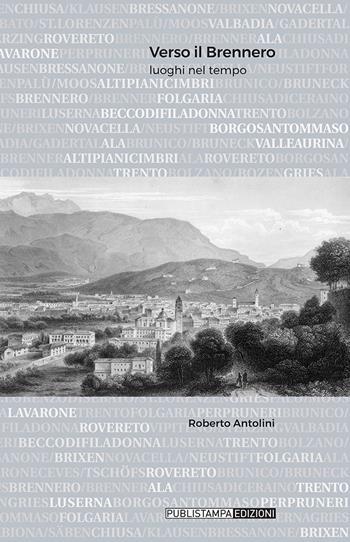 Verso il Brennero. Luoghi nel tempo - Roberto Antolini - Libro Publistampa 2018 | Libraccio.it