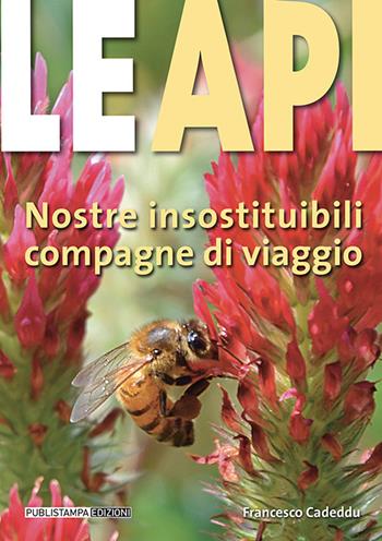 Le api. Nostre insostituibili compagne di viaggio - Francesco Cadeddu - Libro Publistampa 2019 | Libraccio.it