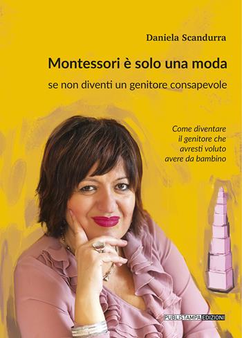 Montessori è solo una moda se non diventi un genitore consapevole - Daniela Scandurra - Libro Publistampa 2021 | Libraccio.it