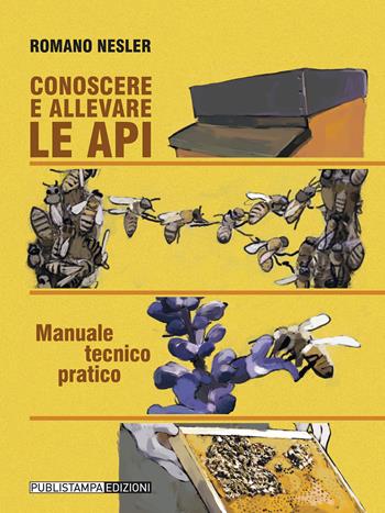 Conoscere ed allevare le api. Manuale tecnico pratico - Romano Nesler - Libro Publistampa 2021 | Libraccio.it