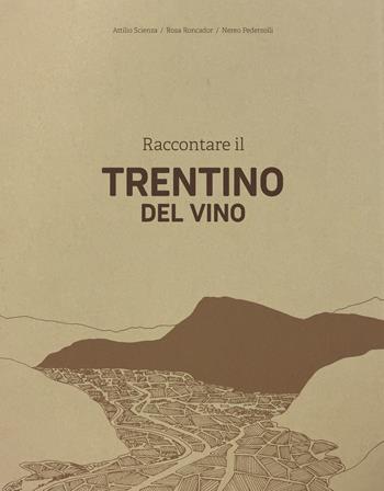 Raccontare il Trentino del vino - Attilio Scienza, Rosa Roncador, Nereo Pederzolli - Libro Publistampa 2023 | Libraccio.it