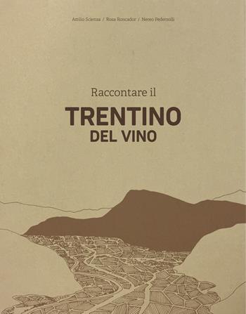 Raccontare il Trentino del vino - Attilio Scienza, Rosa Roncador, Nereo Pederzolli - Libro Publistampa 2023 | Libraccio.it