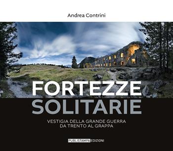 Fortezze solitarie. Vestigia della Grande Guerra da Trento al Grappa. Ediz. illustrata - Andrea Contrini - Libro Publistampa 2024 | Libraccio.it