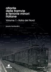 Atlante delle tramvie e ferrovie minori italiane. Ediz. illustrata. Vol. 1: Italia del Nord.