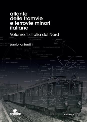 Atlante delle tramvie e ferrovie minori italiane. Ediz. illustrata. Vol. 1: Italia del Nord. - Paolo Tantardini - Libro Tg Book 2021 | Libraccio.it