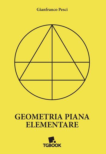 Geometria piana elementare - Gianfranco Pesci - Libro Tg Book 2021 | Libraccio.it