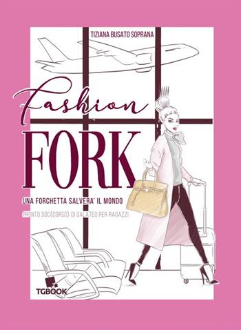 Fashion fork. Una forchetta salverà il mondo - Tiziana Busato Soprana - Libro Tg Book 2019 | Libraccio.it