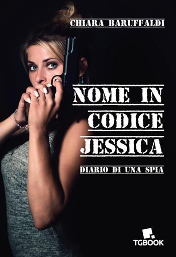 Nome in codice Jessica. Diario di una spia - Chiara Baruffaldi - Libro Tg Book 2019 | Libraccio.it