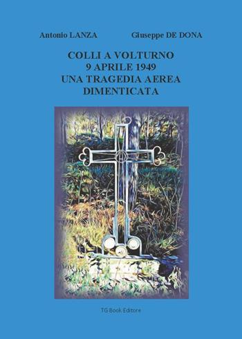 Colli a Volturno 9 aprile 1949. Una tragedia aerea dimenticata - Giuseppe De Dona, Antonio Lanza - Libro Tg Book 2022 | Libraccio.it