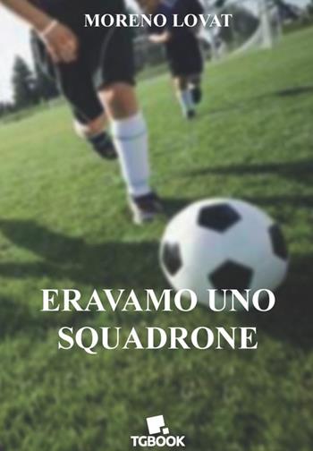 Eravamo uno squadrone - Moreno Lovat - Libro Tg Book 2021 | Libraccio.it