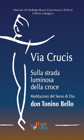 Via Crucis. Sulla strada luminosa della croce. Meditazioni del Servo di Dio don Tonino Bello  - Libro Luce e Vita 2018 | Libraccio.it