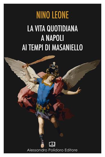 La vita quotidiana a Napoli ai tempi di Masaniello - Nino Leone - Libro Alessandro Polidoro Editore 2018 | Libraccio.it