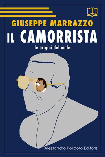 Il camorrista. Le origini del male - Giuseppe Marrazzo - Libro Alessandro Polidoro Editore 2019 | Libraccio.it
