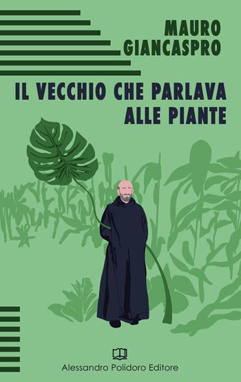 Il vecchio che parlava alle piante - Mauro Giancaspro - Libro Alessandro Polidoro Editore 2019 | Libraccio.it