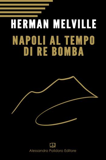 Napoli al tempo del re Bomba - Herman Melville - Libro Alessandro Polidoro Editore 2019 | Libraccio.it