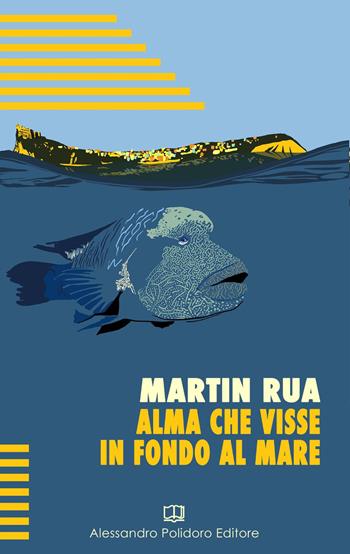 Alma che visse in fondo al mare - Martin Rua - Libro Alessandro Polidoro Editore 2022 | Libraccio.it