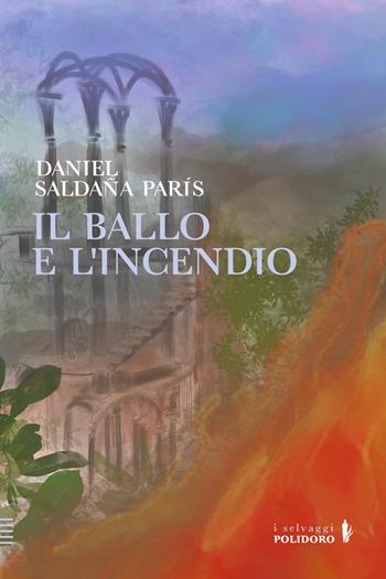Il ballo e l'incendio - Daniel Saldaña París - Libro Alessandro Polidoro Editore 2024, I selvaggi | Libraccio.it