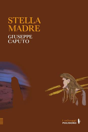 Stella madre - Giuseppe Caputo - Libro Alessandro Polidoro Editore 2024, I selvaggi | Libraccio.it