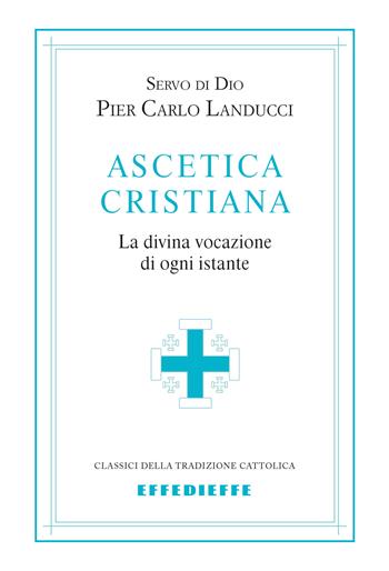 Ascetica cristiana. La divina vocazione di ogni istante - Pier Carlo Landucci - Libro Effedieffe 2017, Classici della tradizione cattolica | Libraccio.it