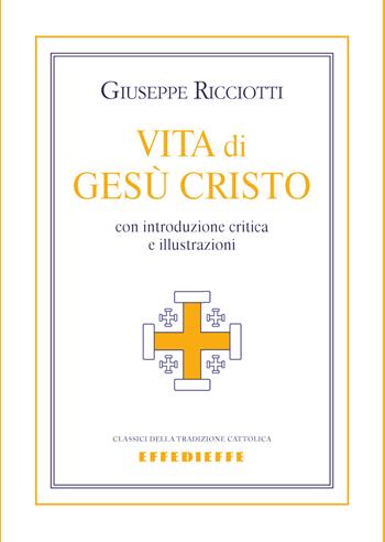 Vita di Gesù Cristo - Giuseppe Ricciotti - Libro Effedieffe 2019, Classici della tradizione cattolica | Libraccio.it