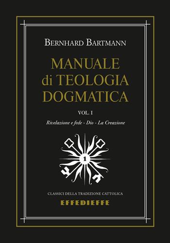 Manuale di dogmatica. Vol. 1: Rivelazione e fede-Dio-La creazione - Bernhard Bartmann - Libro Effedieffe 2022, Classici della tradizione cattolica | Libraccio.it