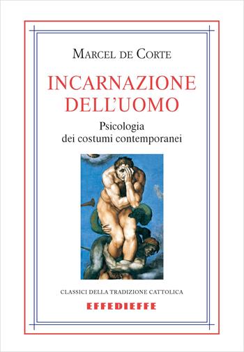 Incarnazione dell'uomo. Psicologia dei costumi contemporanei - Marcel de Corte - Libro Effedieffe 2023, Classici della tradizione cattolica | Libraccio.it