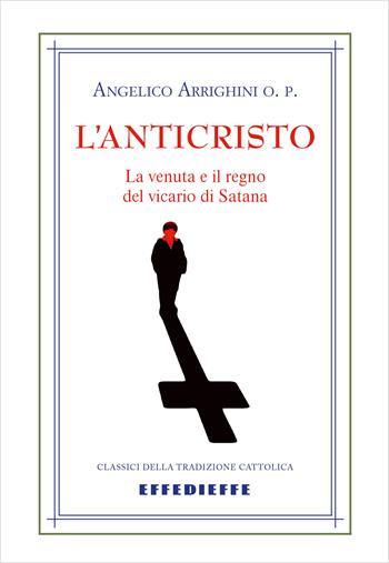 L'Anticristo. Sua venuta e suo regno - Angelico Arrighini - Libro Effedieffe 2023 | Libraccio.it