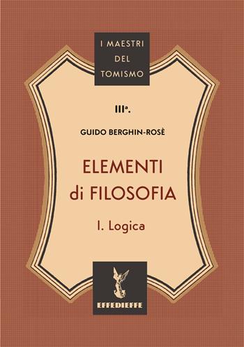 Elementi di filosofia. Vol. 1: Logica - C. M. Guido Berghin-Rosè - Libro Effedieffe 2024, I maestri del Tomismo | Libraccio.it