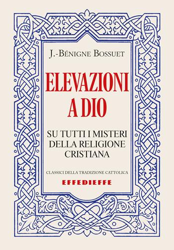 Elevazioni a Dio (su tutti i misteri della Religione cristiana) - Jacques-Bénigne Bossuet - Libro Effedieffe 2024, Classici della tradizione cattolica | Libraccio.it