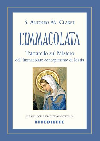 L'Immacolata. Trattatello sul mistero dell'Immacolato concepimento - Claret Antonio Maria (santo) - Libro Effedieffe 2024, Classici della tradizione cattolica | Libraccio.it