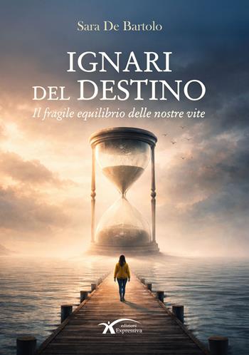 Ignari del destino. Il fragile equilibrio delle nostre vite - Sara De Bartolo - Libro Expressiva Edizioni 2026 | Libraccio.it