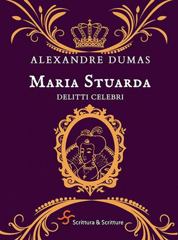 Maria Stuarda. Delitti celebri - Alexandre Dumas - Libro Scrittura & Scritture 2021, Voci | Libraccio.it
