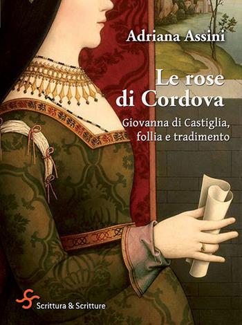 Le rose di Cordova. Giovanna di Castiglia, follia e tradimento - Adriana Assini - Libro Scrittura & Scritture 2021, Voci | Libraccio.it