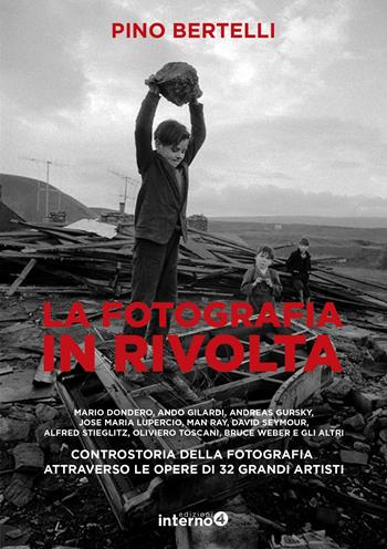La fotografia in rivolta. Controstoria della fotografia attraverso le opera di 32 grandi artisti. Ediz. illustrata - Pino Bertelli - Libro Edizioni Interno4 2019 | Libraccio.it
