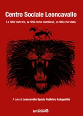 Centro sociale Leoncavallo. Quarant'anni di cultura a Milano. La città com'era, la città come cambiava, la città che verrà