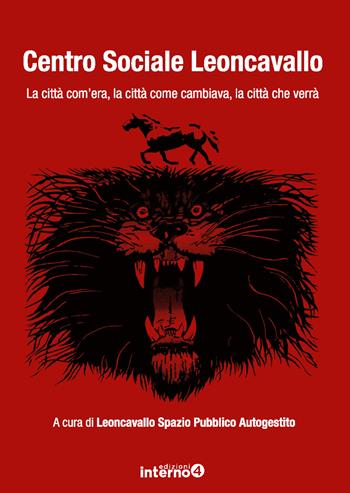 Centro sociale Leoncavallo. La città com'era, la città come cambiava, la città che verrà  - Libro Edizioni Interno4 2019 | Libraccio.it
