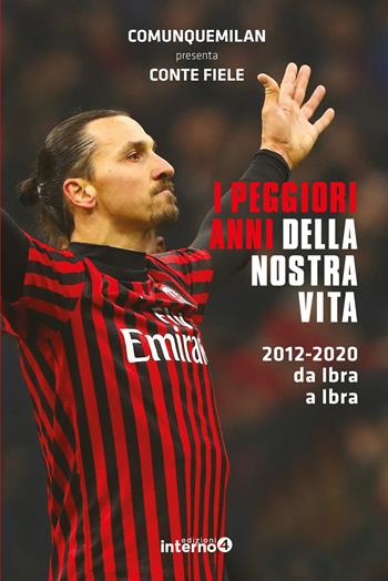 I peggiori anni della nostra vita. 2012-2020 da Ibra a Ibra - Comunquemilan, Conte Fiele - Libro Edizioni Interno4 2020 | Libraccio.it