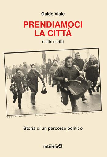 Prendiamoci la città e altri scritti. Storia di un percorso politico - Guido Viale - Libro Edizioni Interno4 2024 | Libraccio.it